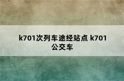 k701次列车途经站点 k701公交车